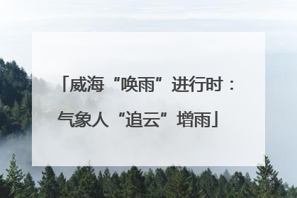 威海“唤雨”进行时：气象人“追云”增雨