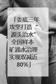 娄底三年攻坚打造“源头治水”全国样本 矿涌水治理实现双减近80%