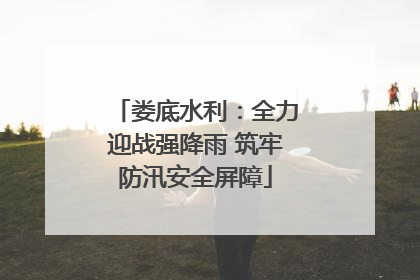 娄底水利：全力迎战强降雨 筑牢防汛安全屏障