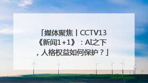媒体聚焦丨CCTV13《新闻1+1》：AI之下，人格权益如何保护？