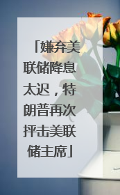 嫌弃美联储降息太迟，特朗普再次抨击美联储主席