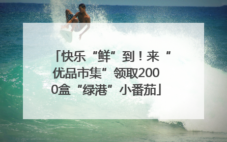 快乐“鲜”到！来“优品市集”领取2000盒“绿港”小番茄