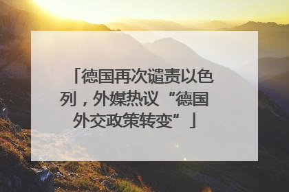 德国再次谴责以色列，外媒热议“德国外交政策转变”