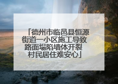 德州市临邑县恒源街道一小区施工导致路面塌陷墙体开裂 村民居住难安心