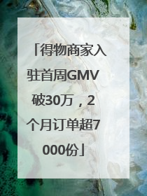 得物商家入驻首周GMV破30万，2个月订单超7000份