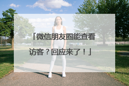 微信朋友圈能查看访客？回应来了！