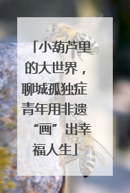 小葫芦里的大世界，聊城孤独症青年用非遗“画”出幸福人生