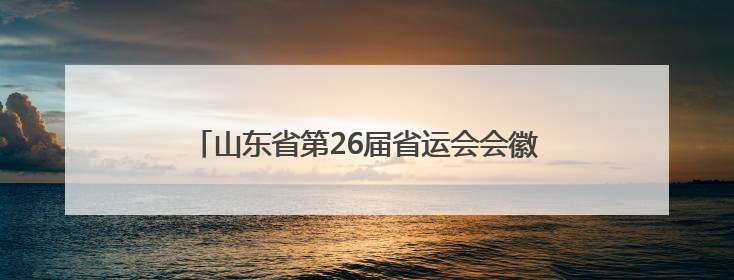 山东省第26届省运会会徽、吉祥物、主题口号发布