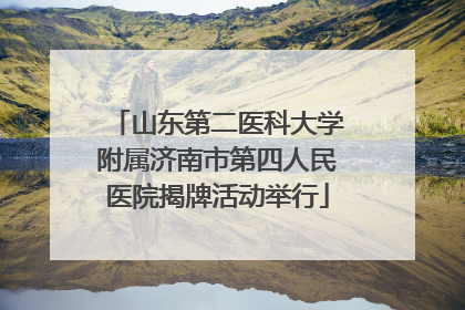 山东第二医科大学附属济南市第四人民医院揭牌活动举行