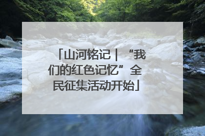 山河铭记｜“我们的红色记忆”全民征集活动开始