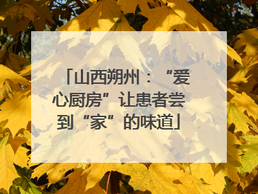 山西朔州：“爱心厨房”让患者尝到“家”的味道