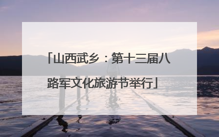 山西武乡：第十三届八路军文化旅游节举行