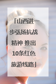 山西进一步弘扬抗战精神 推出10条红色旅游线路