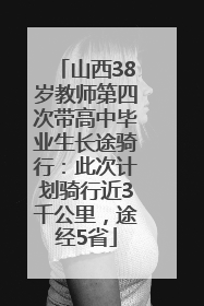 山西38岁教师第四次带高中毕业生长途骑行：此次计划骑行近3千公里，途经5省