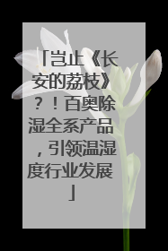 岂止《长安的荔枝》？！百奥除湿全系产品，引领温湿度行业发展