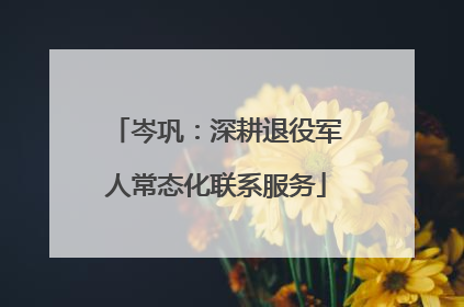 岑巩：深耕退役军人常态化联系服务