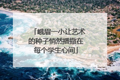 峨眉一小让艺术的种子悄然播撒在每个学生心间