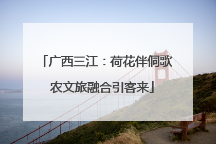 广西三江：荷花伴侗歌 农文旅融合引客来