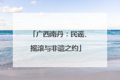 广西南丹：民谣、摇滚与非遗之约