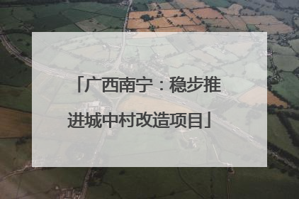 广西南宁：稳步推进城中村改造项目
