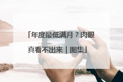 年度最低满月？肉眼真看不出来｜图集