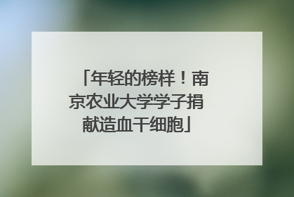 年轻的榜样！南京农业大学学子捐献造血干细胞