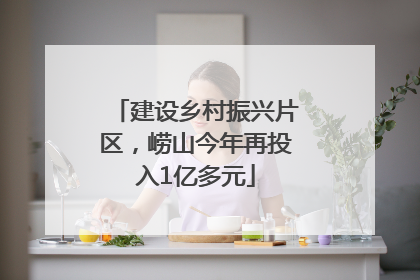 建设乡村振兴片区，崂山今年再投入1亿多元