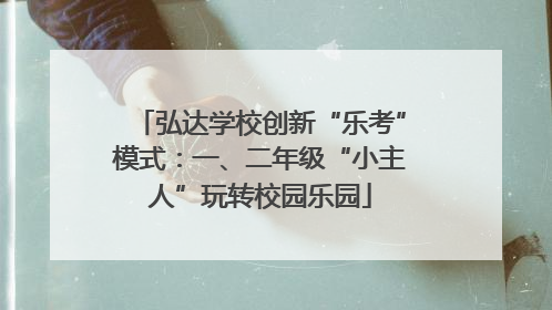 弘达学校创新“乐考”模式：一、二年级“小主人”玩转校园乐园