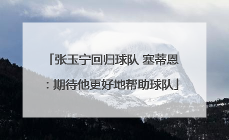 张玉宁回归球队 塞蒂恩：期待他更好地帮助球队