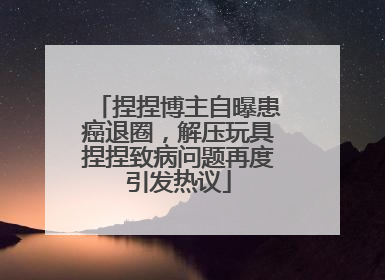 捏捏博主自曝患癌退圈，解压玩具捏捏致病问题再度引发热议