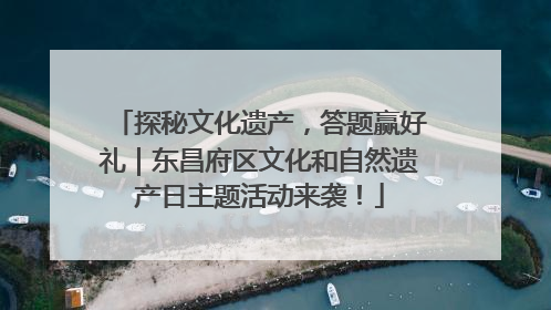 探秘文化遗产，答题赢好礼｜东昌府区文化和自然遗产日主题活动来袭！
