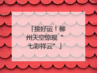 接好运！柳州天空惊现“七彩祥云”