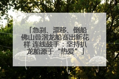 急刹、漂移、倒船 佛山叠滘龙船赛出新花样 连线鼓手：坚持扒龙船源于“热爱”