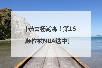 恭喜杨瀚森！第16顺位被NBA选中
