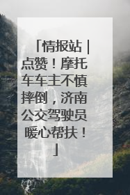 情报站｜点赞！摩托车车主不慎摔倒，济南公交驾驶员暖心帮扶！
