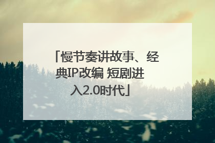 慢节奏讲故事、经典IP改编 短剧进入2.0时代