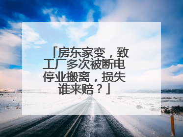 房东家变，致工厂多次被断电停业搬离，损失谁来赔？