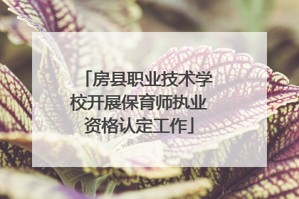 房县职业技术学校开展保育师执业资格认定工作