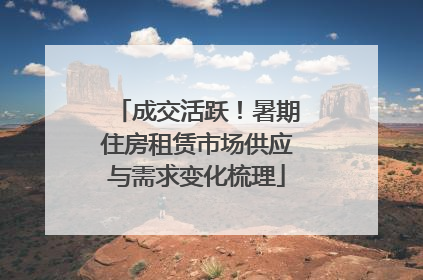 成交活跃！暑期住房租赁市场供应与需求变化梳理