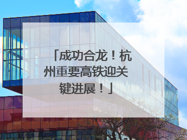 成功合龙！杭州重要高铁迎关键进展！
