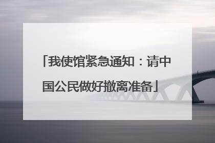 我使馆紧急通知：请中国公民做好撤离准备