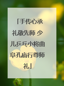 手传心承 礼敬先师 少儿乒乓小将曲阜孔庙行尊师礼