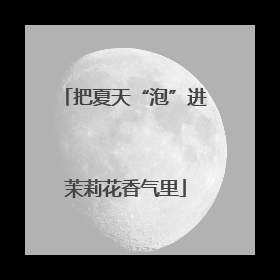 把夏天“泡”进茉莉花香气里