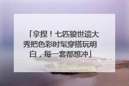 拿捏！七匹狼世遗大秀把色彩时髦穿搭玩明白，每一套都想冲
