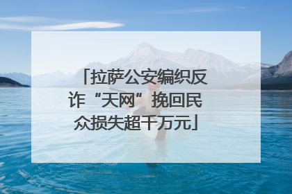 拉萨公安编织反诈“天网”挽回民众损失超千万元