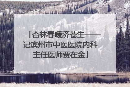 杏林春暖济苍生——记滨州市中医医院内科主任医师贾在金
