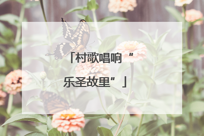 村歌唱响“乐圣故里”