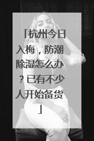 杭州今日入梅，防潮除湿怎么办？已有不少人开始备货
