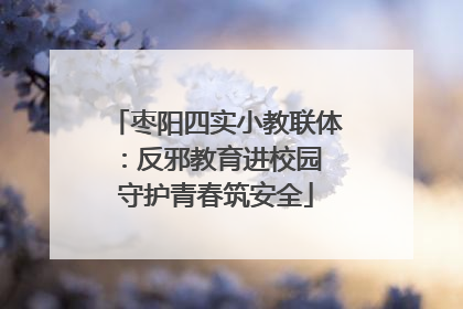 枣阳四实小教联体：反邪教育进校园 守护青春筑安全