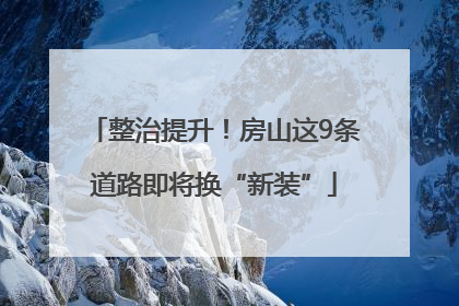 整治提升！房山这9条道路即将换“新装”